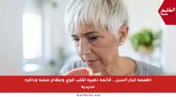 أطعمة كبار السن.. قائمة ذهبية لقلب قوي وعظام صلبة وذاكرة حديدية
